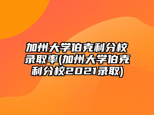 加州大學伯克利分校錄取率(加州大學伯克利分校2021錄取)