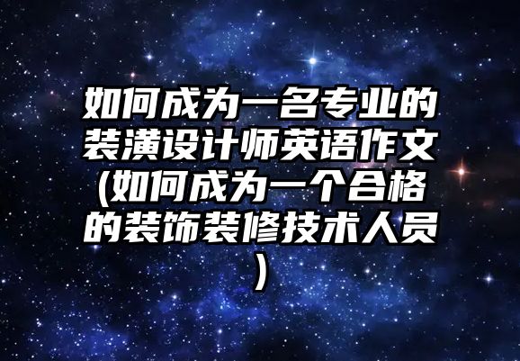 如何成為一名專業(yè)的裝潢設(shè)計(jì)師英語作文(如何成為一個(gè)合格的裝飾裝修技術(shù)人員)