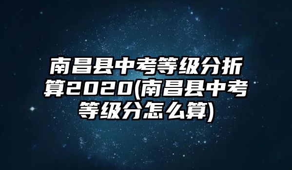 南昌縣中考等級分折算2020(南昌縣中考等級分怎么算)