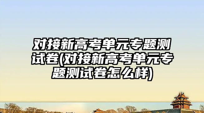 對接新高考單元專題測試卷(對接新高考單元專題測試卷怎么樣)