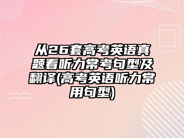 從26套高考英語(yǔ)真題看聽力?？季湫图胺g(高考英語(yǔ)聽力常用句型)