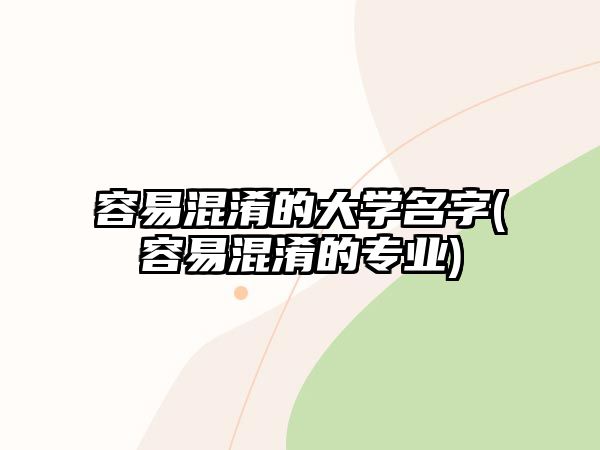 容易混淆的大學名字(容易混淆的專業(yè))