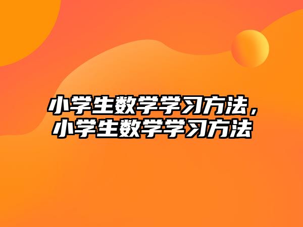 小學生數(shù)學學習方法，小學生數(shù)學學習方法