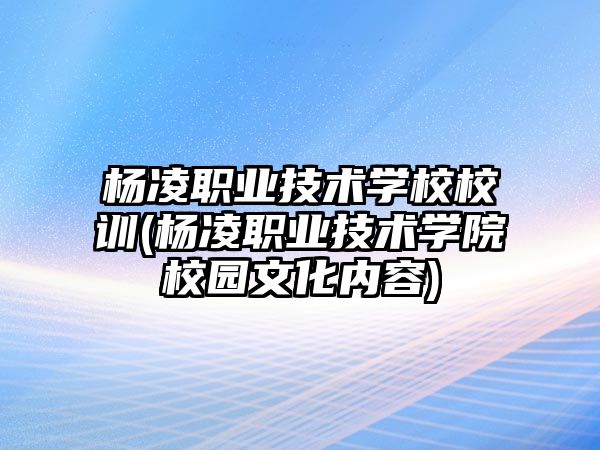 楊凌職業(yè)技術(shù)學校校訓(楊凌職業(yè)技術(shù)學院校園文化內(nèi)容)