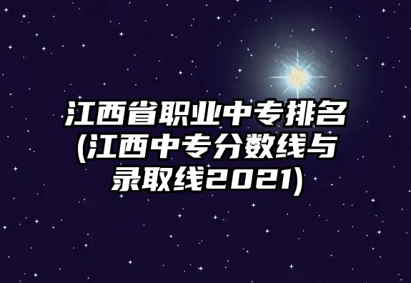 江西省職業(yè)中專排名(江西中專分?jǐn)?shù)線與錄取線2021)