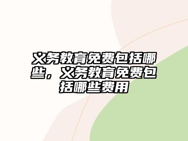 義務教育免費包括哪些，義務教育免費包括哪些費用