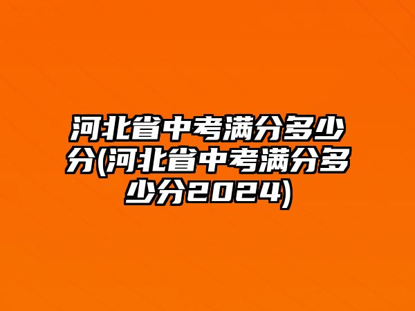 河北省中考滿(mǎn)分多少分(河北省中考滿(mǎn)分多少分2024)