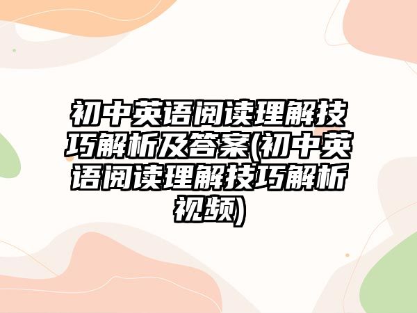 初中英語閱讀理解技巧解析及答案(初中英語閱讀理解技巧解析視頻)