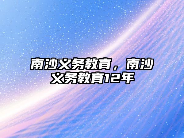 南沙義務(wù)教育，南沙義務(wù)教育12年