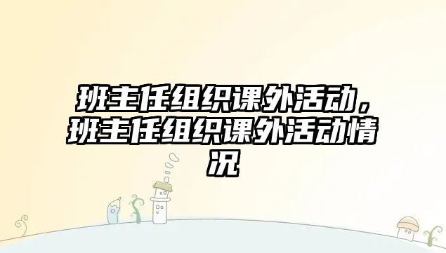 班主任組織課外活動，班主任組織課外活動情況