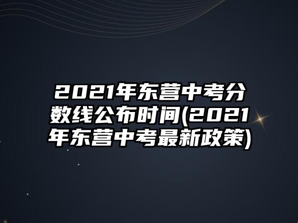 2021年東營中考分?jǐn)?shù)線公布時間(2021年東營中考最新政策)