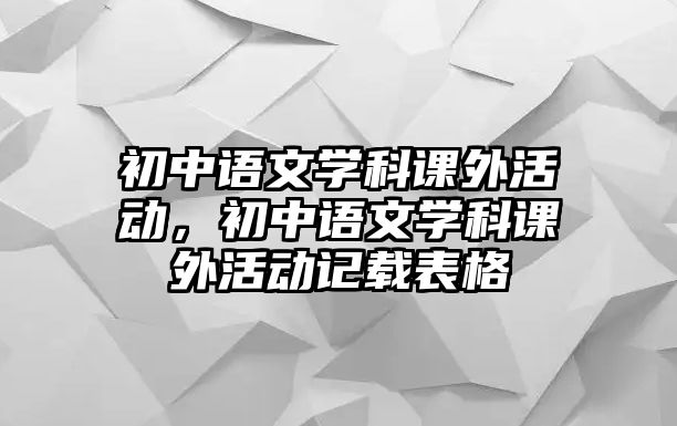 初中語文學(xué)科課外活動，初中語文學(xué)科課外活動記載表格