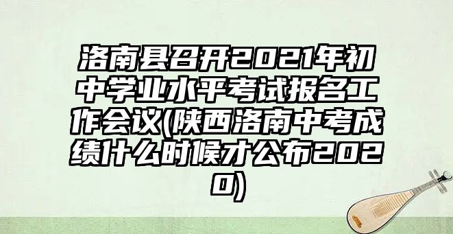 洛南縣召開2021年初中學(xué)業(yè)水平考試報(bào)名工作會(huì)議(陜西洛南中考成績(jī)什么時(shí)候才公布2020)