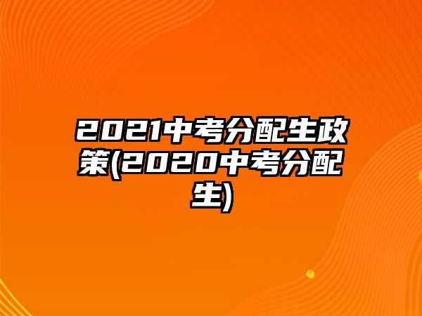 2021中考分配生政策(2020中考分配生)