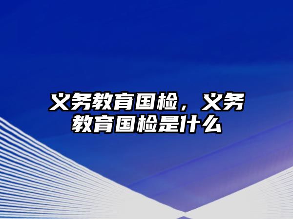 義務(wù)教育國檢，義務(wù)教育國檢是什么