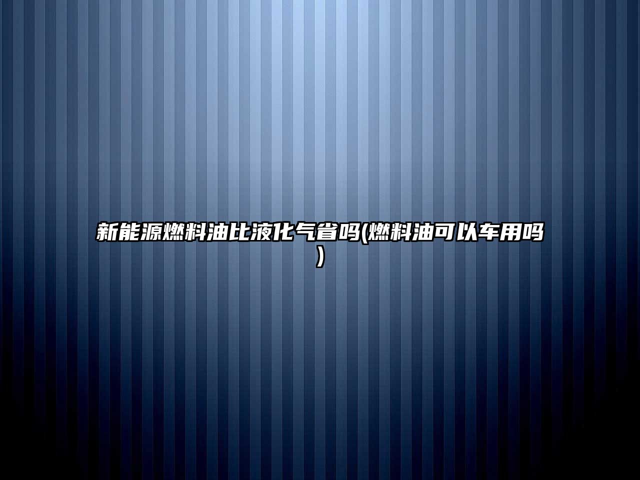 新能源燃料油比液化氣省嗎(燃料油可以車用嗎)