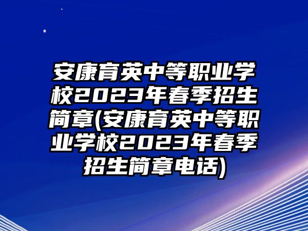 安康育英中等職業(yè)學(xué)校2023年春季招生簡章(安康育英中等職業(yè)學(xué)校2023年春季招生簡章電話)