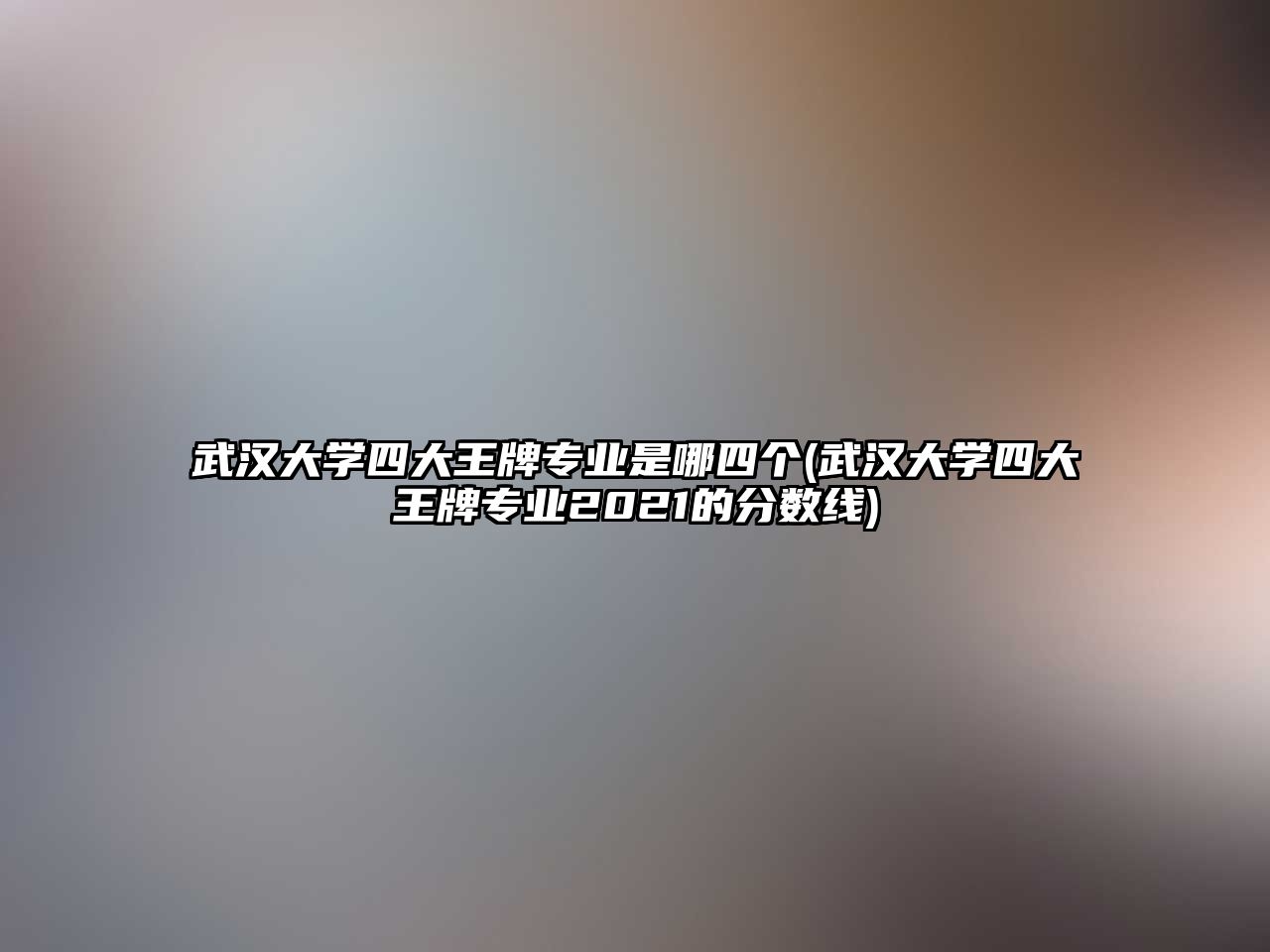 武漢大學(xué)四大王牌專業(yè)是哪四個(gè)(武漢大學(xué)四大王牌專業(yè)2021的分?jǐn)?shù)線)