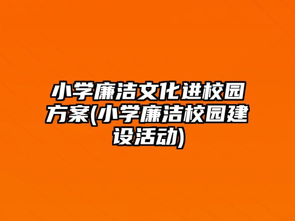 小學(xué)廉潔文化進(jìn)校園方案(小學(xué)廉潔校園建設(shè)活動)