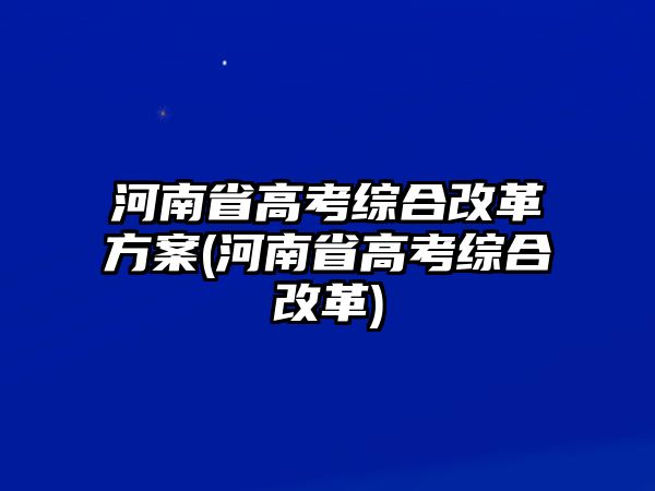 河南省高考綜合改革方案(河南省高考綜合改革)