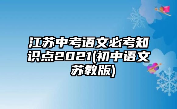 江蘇中考語文必考知識(shí)點(diǎn)2021(初中語文 蘇教版)