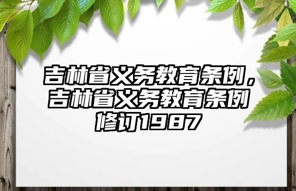 吉林省義務(wù)教育條例，吉林省義務(wù)教育條例修訂1987