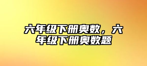 六年級(jí)下冊(cè)奧數(shù)，六年級(jí)下冊(cè)奧數(shù)題