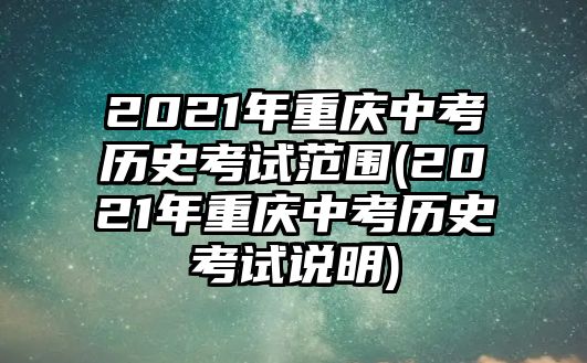 2021年重慶中考歷史考試范圍(2021年重慶中考歷史考試說明)