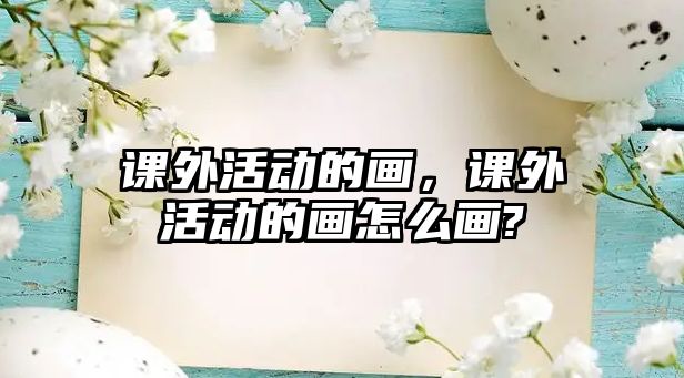 課外活動的畫，課外活動的畫怎么畫?