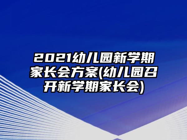 2021幼兒園新學期家長會方案(幼兒園召開新學期家長會)