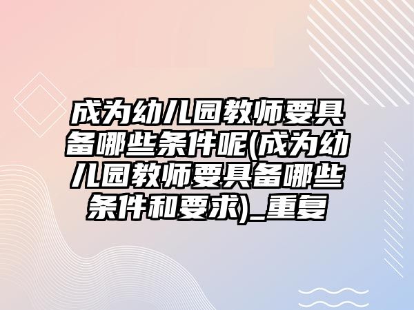 成為幼兒園教師要具備哪些條件呢(成為幼兒園教師要具備哪些條件和要求)_重復(fù)