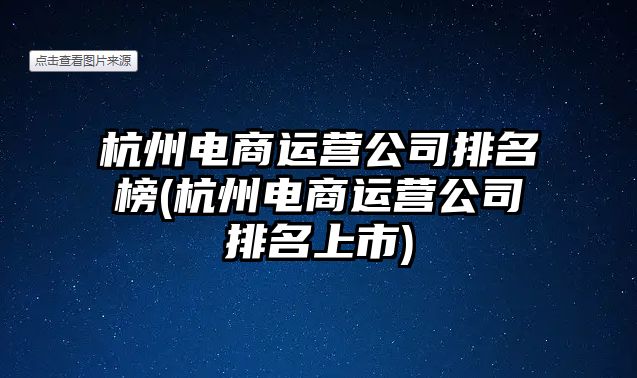 杭州電商運(yùn)營公司排名榜(杭州電商運(yùn)營公司排名上市)