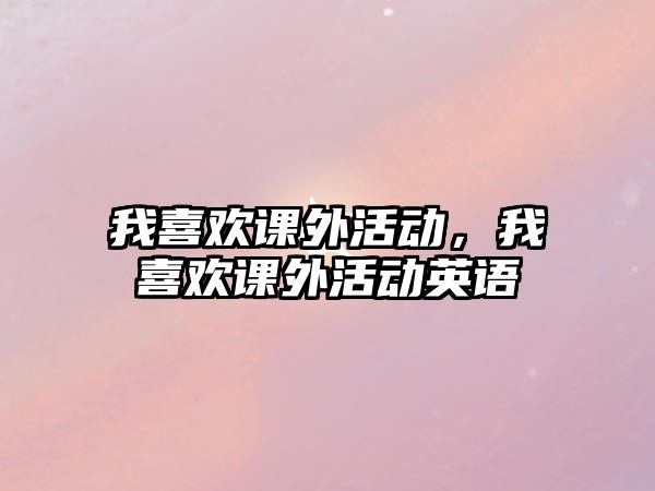 我喜歡課外活動，我喜歡課外活動英語