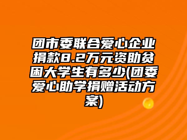 團(tuán)市委聯(lián)合愛心企業(yè)捐款8.2萬(wàn)元資助貧困大學(xué)生有多少(團(tuán)委愛心助學(xué)捐贈(zèng)活動(dòng)方案)