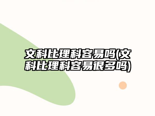 文科比理科容易嗎(文科比理科容易很多嗎)