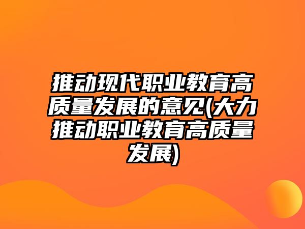 推動(dòng)現(xiàn)代職業(yè)教育高質(zhì)量發(fā)展的意見(大力推動(dòng)職業(yè)教育高質(zhì)量發(fā)展)