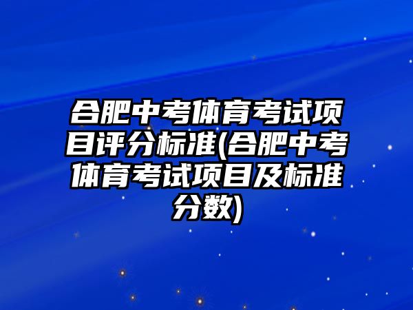 合肥中考體育考試項目評分標(biāo)準(zhǔn)(合肥中考體育考試項目及標(biāo)準(zhǔn)分?jǐn)?shù))