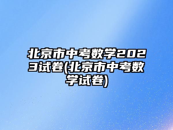 北京市中考數(shù)學(xué)2023試卷(北京市中考數(shù)學(xué)試卷)