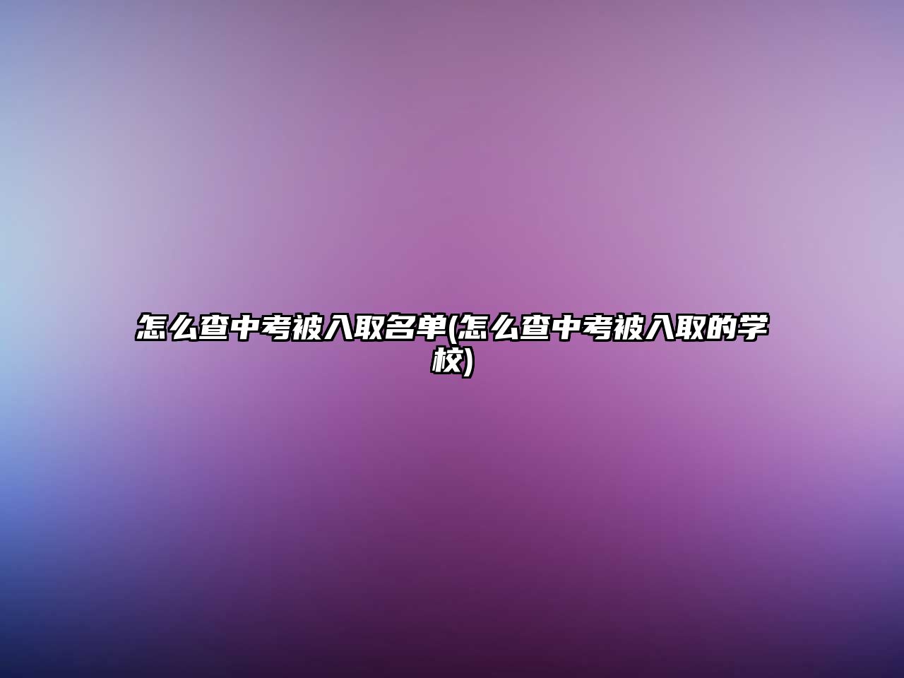 怎么查中考被入取名單(怎么查中考被入取的學(xué)校)