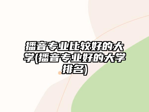 播音專業(yè)比較好的大學(xué)(播音專業(yè)好的大學(xué)排名)