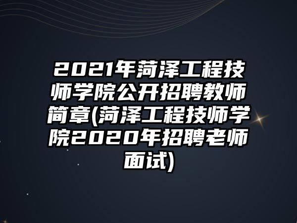 2021年菏澤工程技師學院公開招聘教師簡章(菏澤工程技師學院2020年招聘老師面試)