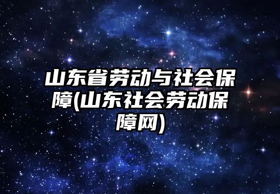 山東省勞動與社會保障(山東社會勞動保障網(wǎng))