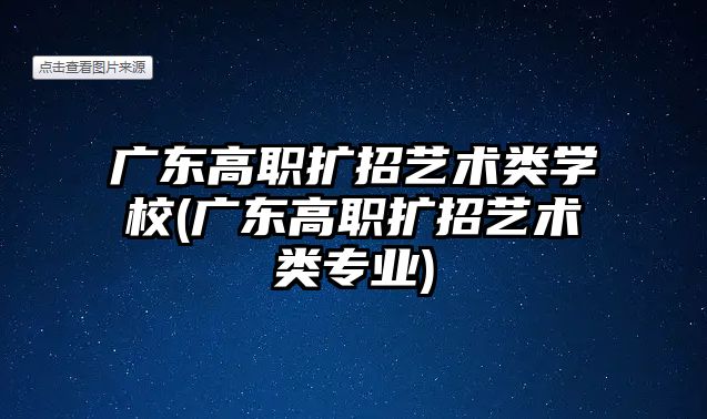 廣東高職擴招藝術類學校(廣東高職擴招藝術類專業(yè))