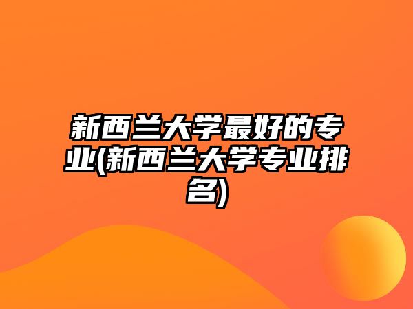 新西蘭大學(xué)最好的專業(yè)(新西蘭大學(xué)專業(yè)排名)