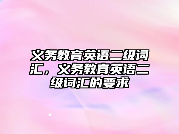 義務(wù)教育英語(yǔ)二級(jí)詞匯，義務(wù)教育英語(yǔ)二級(jí)詞匯的要求