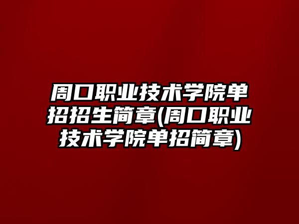 周口職業(yè)技術學院單招招生簡章(周口職業(yè)技術學院單招簡章)