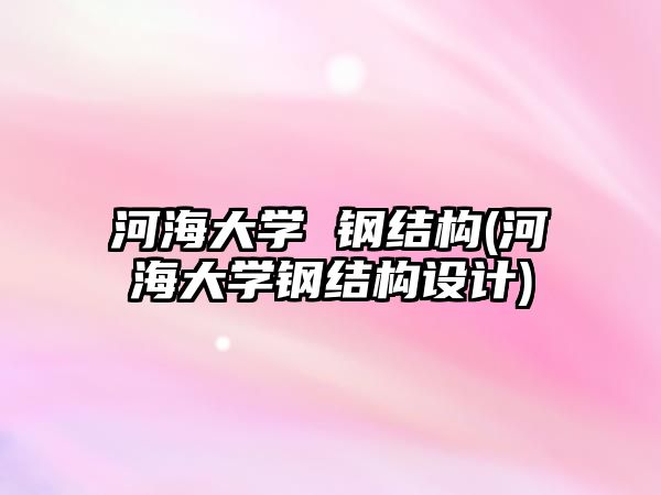 河海大學(xué) 鋼結(jié)構(gòu)(河海大學(xué)鋼結(jié)構(gòu)設(shè)計)