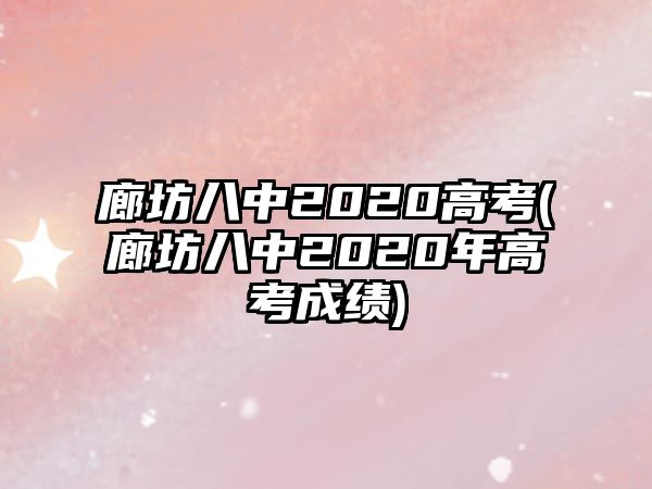 廊坊八中2020高考(廊坊八中2020年高考成績(jī))