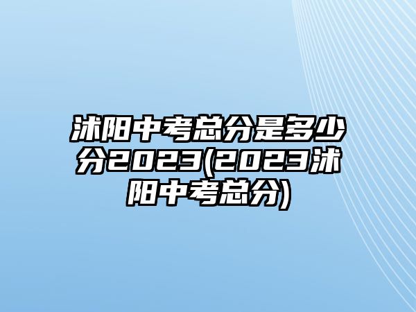 沭陽(yáng)中考總分是多少分2023(2023沭陽(yáng)中考總分)