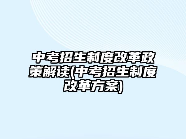 中考招生制度改革政策解讀(中考招生制度改革方案)